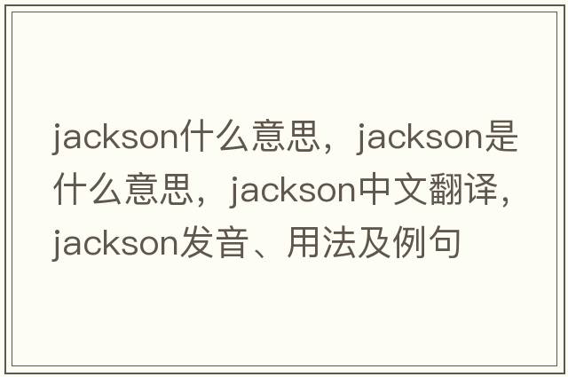 jackson什么意思，jackson是什么意思，jackson中文翻譯，jackson發(fā)音、用法及例句