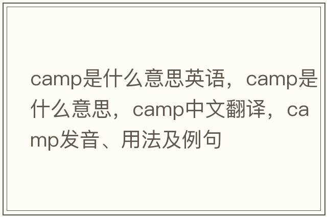 camp是什么意思英語(yǔ)，camp是什么意思，camp中文翻譯，camp發(fā)音、用法及例句