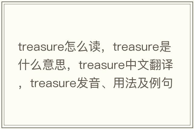 treasure怎么讀，treasure是什么意思，treasure中文翻譯，treasure發(fā)音、用法及例句