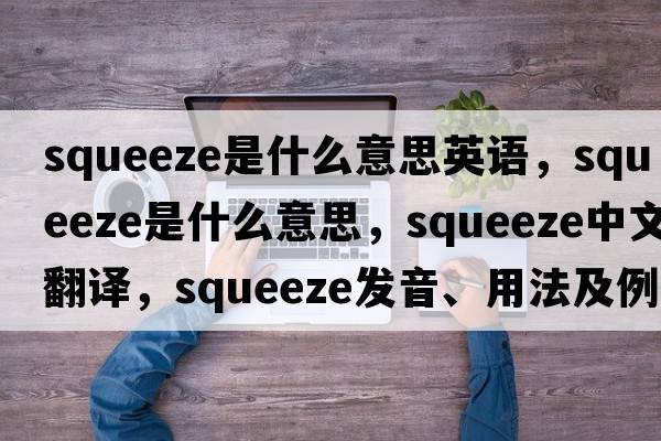 squeeze是什么意思英語(yǔ)，squeeze是什么意思，squeeze中文翻譯，squeeze發(fā)音、用法及例句