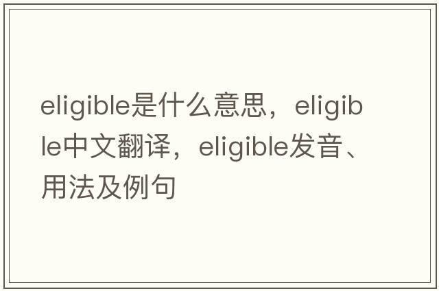 eligible是什么意思，eligible中文翻譯，eligible發(fā)音、用法及例句