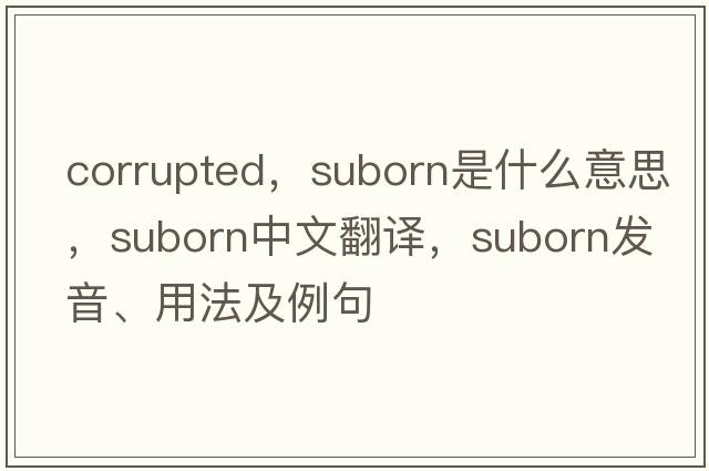 corrupted，suborn是什么意思，suborn中文翻譯，suborn發(fā)音、用法及例句