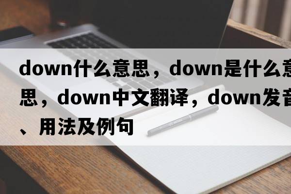 down什么意思，down是什么意思，down中文翻譯，down發(fā)音、用法及例句