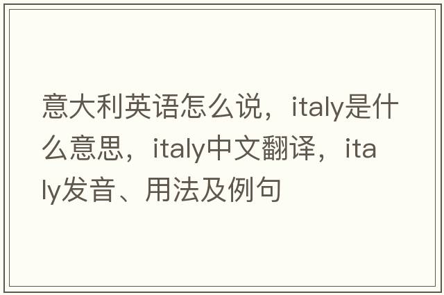 意大利英語(yǔ)怎么說(shuō)，Italy是什么意思，Italy中文翻譯，Italy發(fā)音、用法及例句