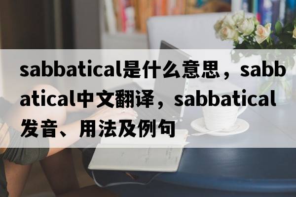 sabbatical是什么意思，sabbatical中文翻譯，sabbatical發(fā)音、用法及例句
