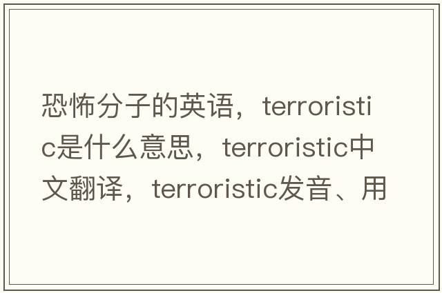 恐怖分子的英語(yǔ)，terroristic是什么意思，terroristic中文翻譯，terroristic發(fā)音、用法及例句