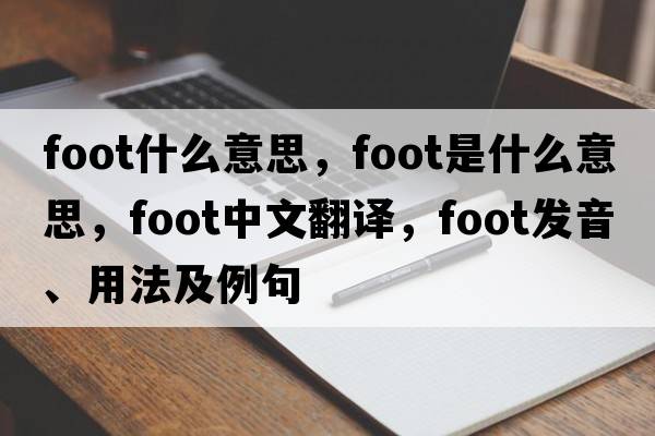 foot什么意思，foot是什么意思，foot中文翻譯，foot發(fā)音、用法及例句