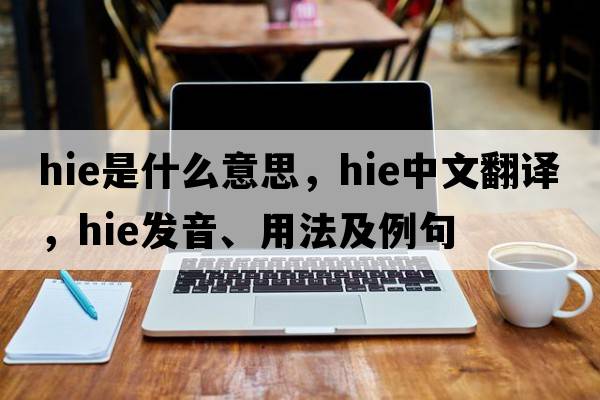 hie是什么意思，hie中文翻譯，hie發(fā)音、用法及例句