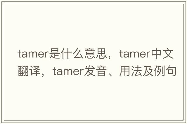 tamer是什么意思，tamer中文翻譯，tamer發(fā)音、用法及例句