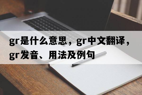GR是什么意思，GR中文翻譯，GR發(fā)音、用法及例句