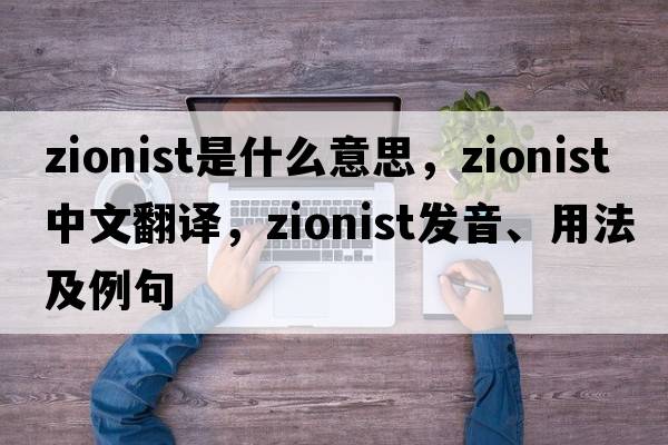 Zionist是什么意思，Zionist中文翻譯，Zionist發(fā)音、用法及例句