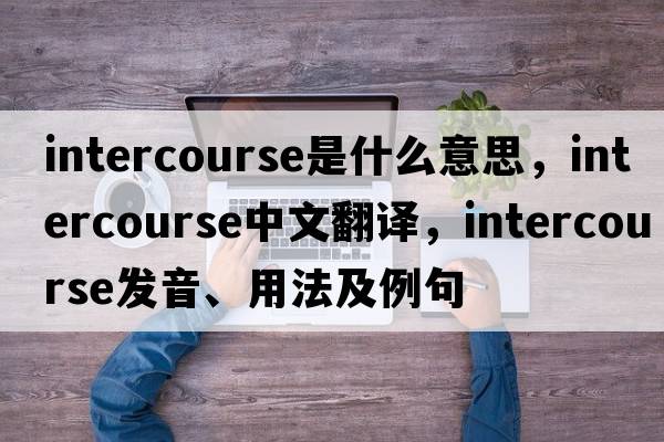 intercourse是什么意思，intercourse中文翻譯，intercourse發(fā)音、用法及例句