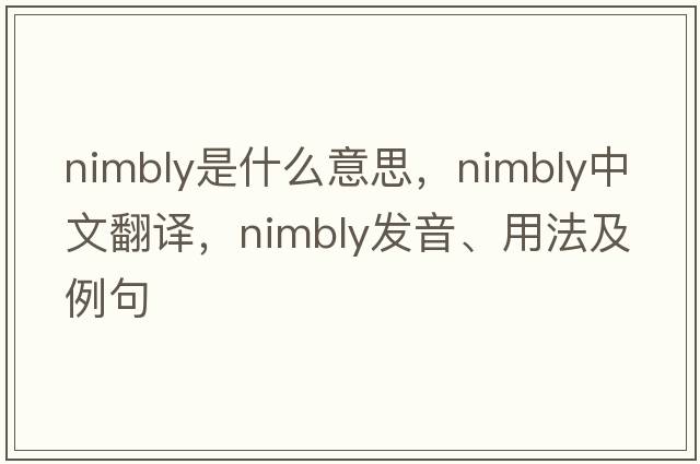 nimbly是什么意思，nimbly中文翻譯，nimbly發(fā)音、用法及例句