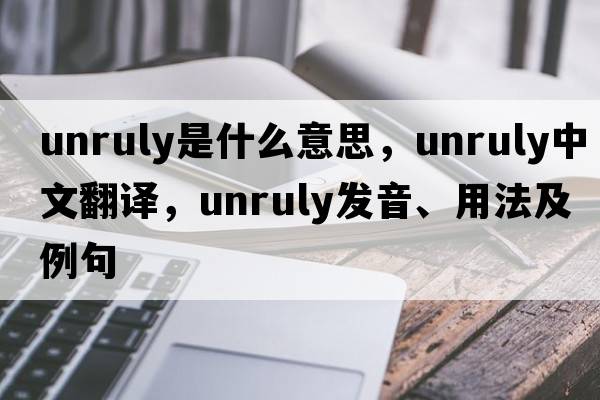 unruly是什么意思，unruly中文翻譯，unruly發(fā)音、用法及例句