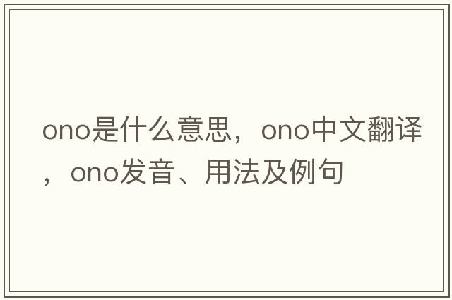 ono是什么意思，ono中文翻譯，ono發(fā)音、用法及例句