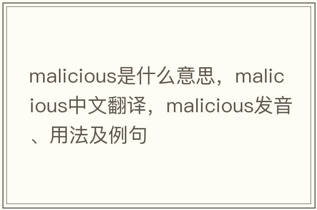 malicious是什么意思，malicious中文翻譯，malicious發(fā)音、用法及例句