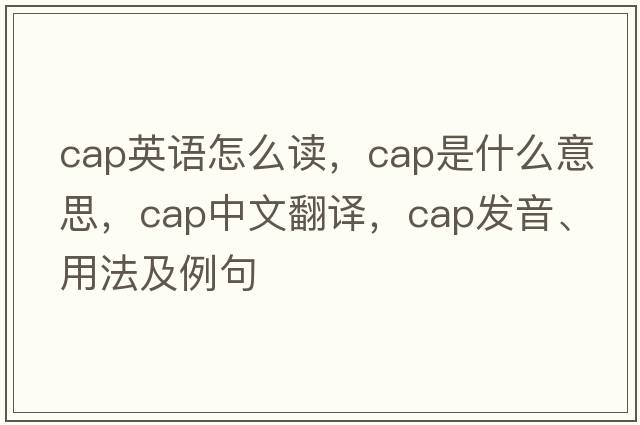cap英語(yǔ)怎么讀，cap是什么意思，cap中文翻譯，cap發(fā)音、用法及例句