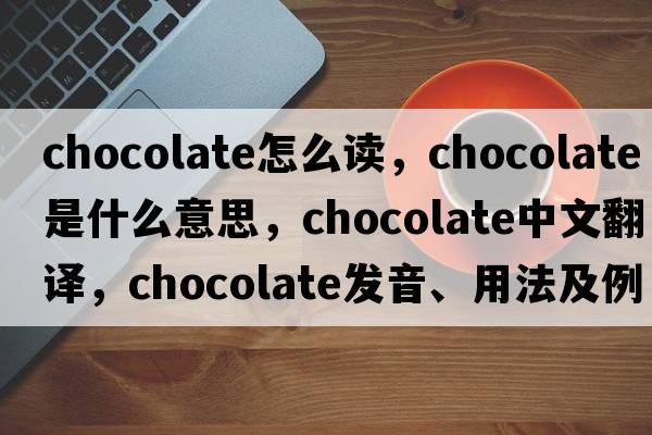 chocolate怎么讀，chocolate是什么意思，chocolate中文翻譯，chocolate發(fā)音、用法及例句
