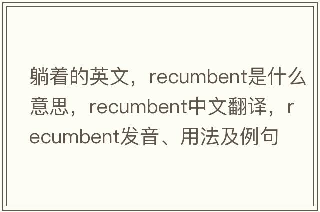 躺著(zhù)的英文，recumbent是什么意思，recumbent中文翻譯，recumbent發(fā)音、用法及例句