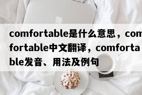 comfortable是什么意思，comfortable中文翻譯，comfortable發(fā)音、用法及例句