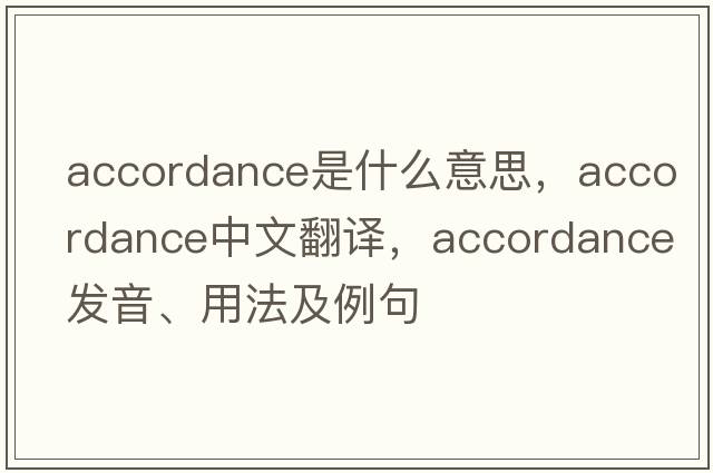 accordance是什么意思，accordance中文翻譯，accordance發(fā)音、用法及例句