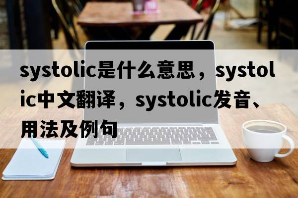 systolic是什么意思，systolic中文翻譯，systolic發(fā)音、用法及例句