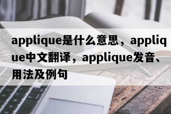 applique是什么意思，applique中文翻譯，applique發(fā)音、用法及例句