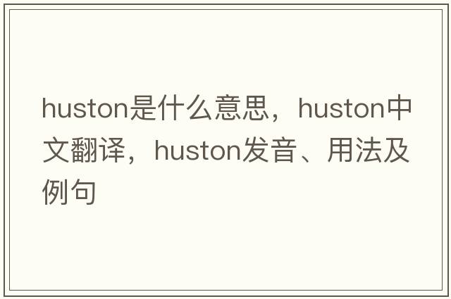 Huston是什么意思，Huston中文翻譯，Huston發(fā)音、用法及例句