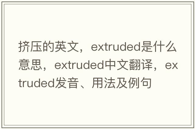 擠壓的英文，extruded是什么意思，extruded中文翻譯，extruded發(fā)音、用法及例句