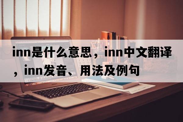inn是什么意思，inn中文翻譯，inn發(fā)音、用法及例句