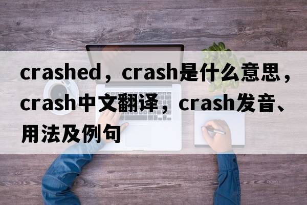 crashed，crash是什么意思，crash中文翻譯，crash發(fā)音、用法及例句
