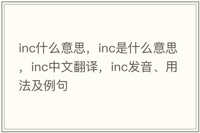 inc什么意思，Inc是什么意思，Inc中文翻譯，Inc發(fā)音、用法及例句