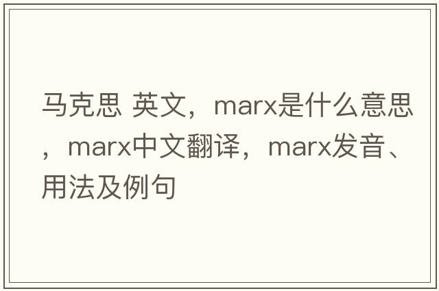 馬克思 英文，marx是什么意思，marx中文翻譯，marx發(fā)音、用法及例句