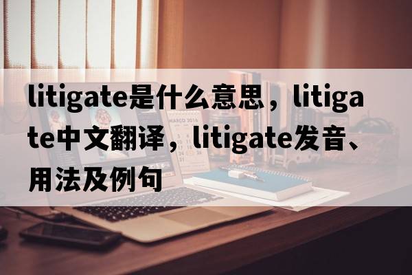 litigate是什么意思，litigate中文翻譯，litigate發(fā)音、用法及例句