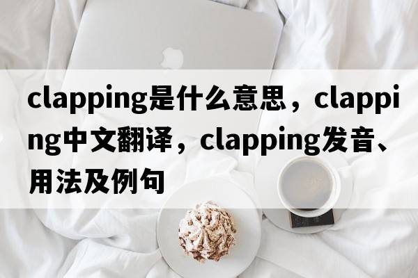 clapping是什么意思，clapping中文翻譯，clapping發(fā)音、用法及例句