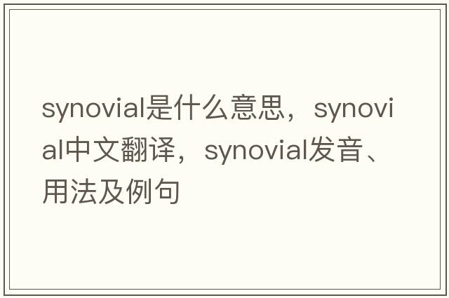 synovial是什么意思，synovial中文翻譯，synovial發(fā)音、用法及例句