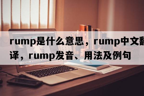 rump是什么意思，rump中文翻譯，rump發(fā)音、用法及例句