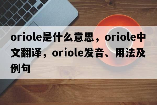 oriole是什么意思，oriole中文翻譯，oriole發(fā)音、用法及例句
