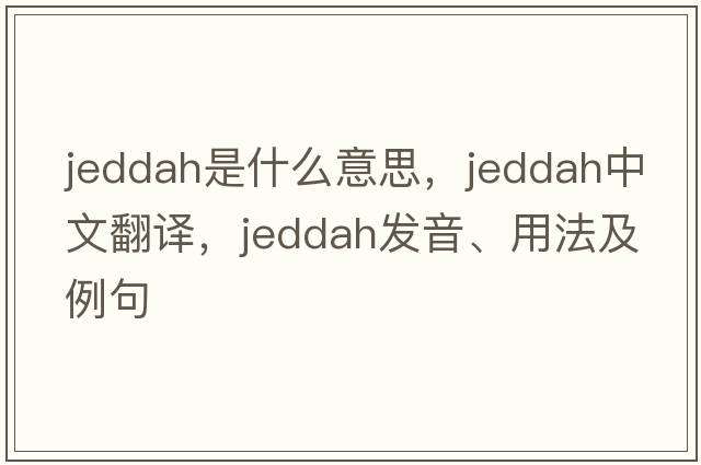 Jeddah是什么意思，Jeddah中文翻譯，Jeddah發(fā)音、用法及例句