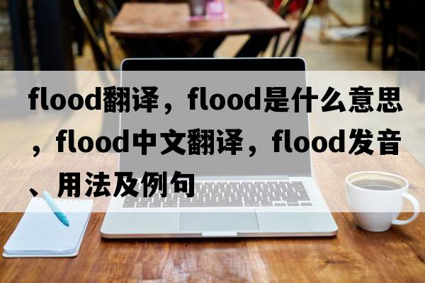 flood翻譯，flood是什么意思，flood中文翻譯，flood發(fā)音、用法及例句