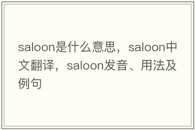 saloon是什么意思，saloon中文翻譯，saloon發(fā)音、用法及例句