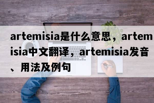 artemisia是什么意思，artemisia中文翻譯，artemisia發(fā)音、用法及例句