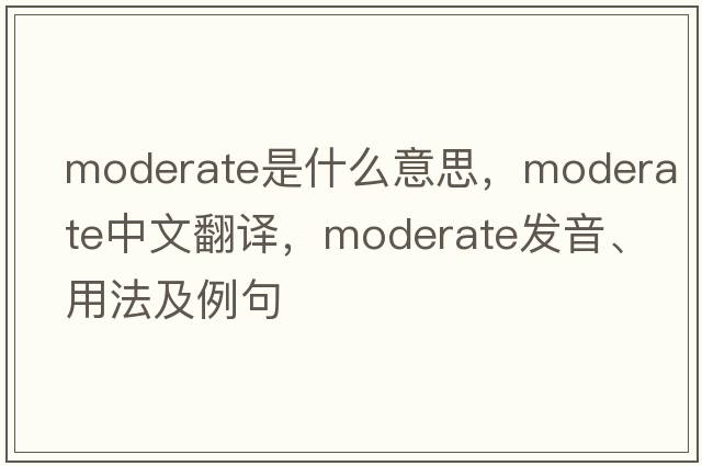 moderate是什么意思，moderate中文翻譯，moderate發(fā)音、用法及例句
