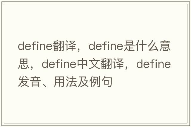 define翻譯，define是什么意思，define中文翻譯，define發(fā)音、用法及例句