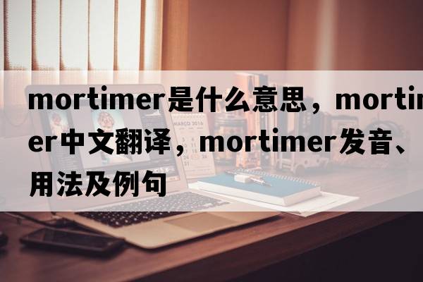 mortimer是什么意思，mortimer中文翻譯，mortimer發(fā)音、用法及例句