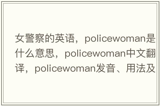 女警察的英語(yǔ)，policewoman是什么意思，policewoman中文翻譯，policewoman發(fā)音、用法及例句
