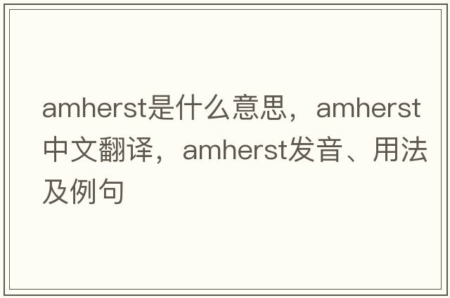 Amherst是什么意思，Amherst中文翻譯，Amherst發(fā)音、用法及例句