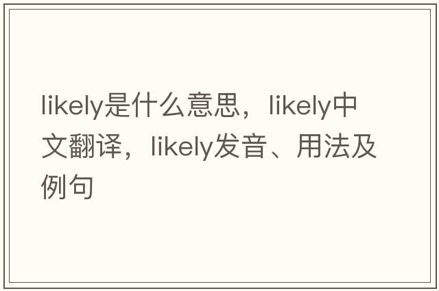 likely是什么意思，likely中文翻譯，likely發(fā)音、用法及例句