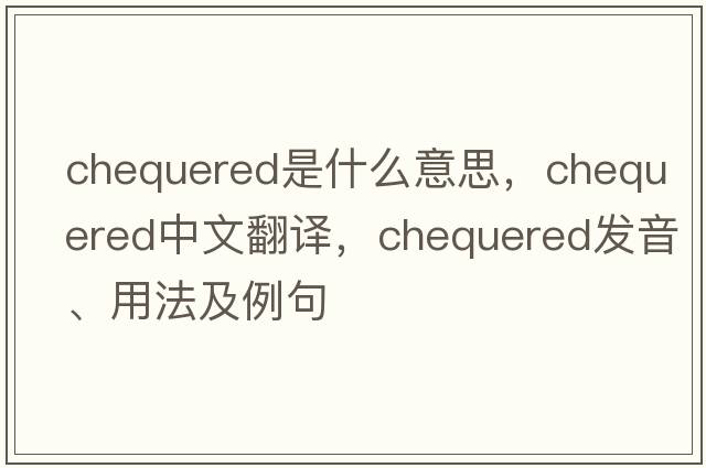 chequered是什么意思，chequered中文翻譯，chequered發(fā)音、用法及例句