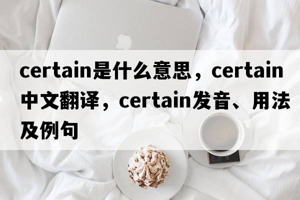 certain是什么意思，certain中文翻譯，certain發(fā)音、用法及例句